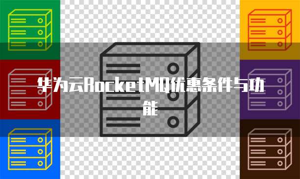 华为云RocketMQ优惠条件与功能
