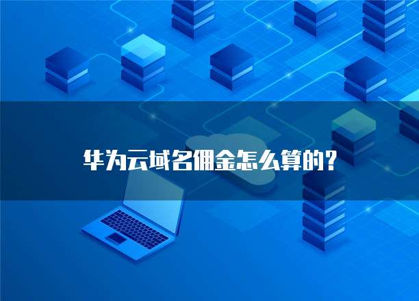 华为云域名佣金怎么算的？