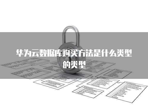 华为云数据库购买方法是什么类型的类型