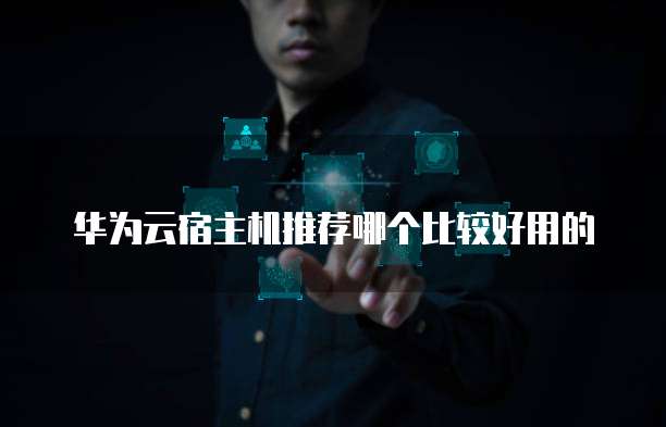 华为云宿主机推荐哪个比较好用的