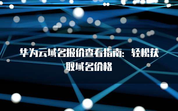 华为云域名报价查看指南:轻松获取域名价格