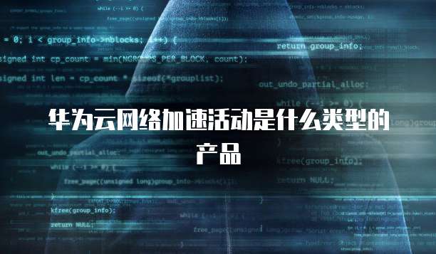 华为云网络加速活动是什么类型的产品