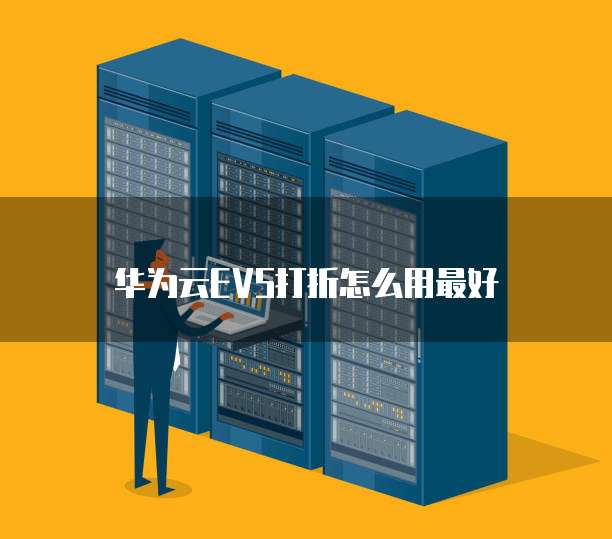 华为云EVS打折怎么用最好