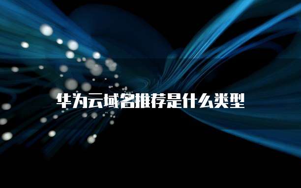 华为云域名推荐是什么类型