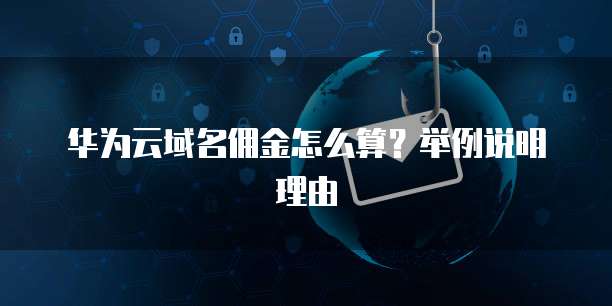 华为云域名佣金怎么算？举例说明理由