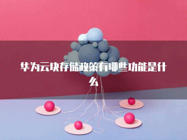 华为云块存储政策有哪些功能是什么