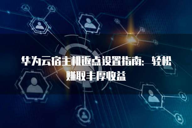华为云宿主机返点设置指南:轻松赚取丰厚收益