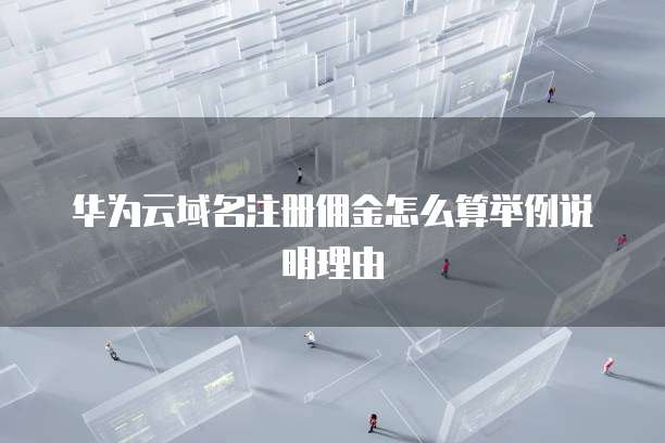 华为云域名注册佣金怎么算举例说明理由