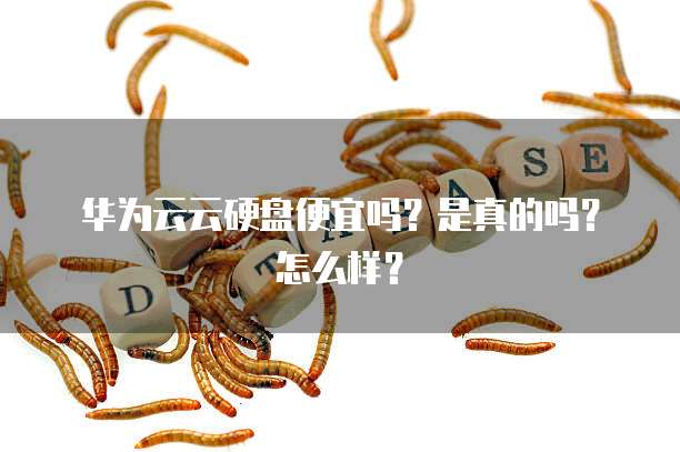 华为云云硬盘便宜吗?是真的吗?怎么样?