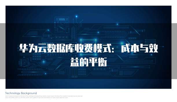 华为云数据库收费模式:成本与效益的平衡