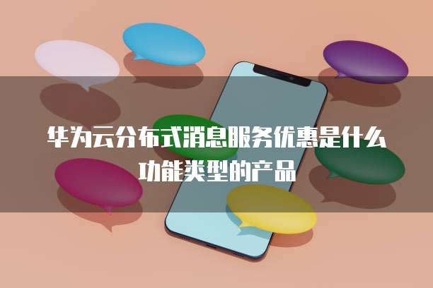 华为云分布式消息服务优惠是什么功能类型的产品