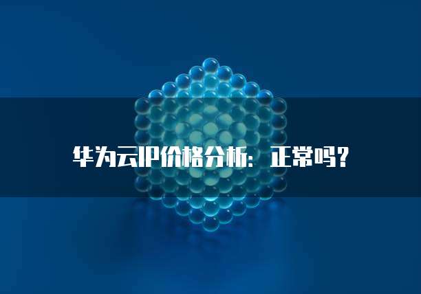 华为云IP价格分析：正常吗？