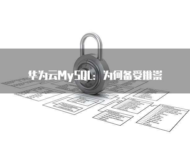 华为云MySQL:为何备受推崇