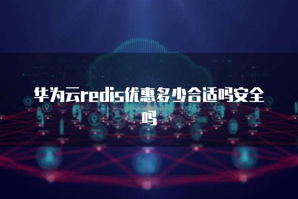 华为云redis优惠多少合适吗安全吗