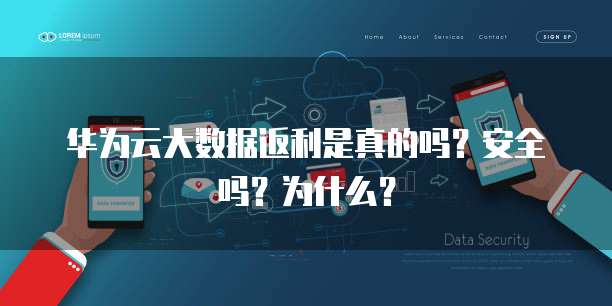 华为云大数据返利是真的吗?安全吗?为什么?
