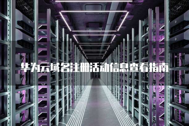 华为云域名注册活动信息查看指南