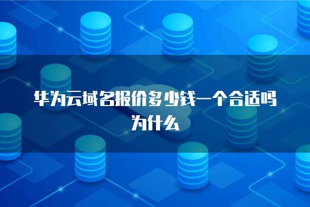 华为云域名报价多少钱一个合适吗为什么