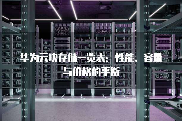 华为云块存储一览表:性能、容量与价格的平衡