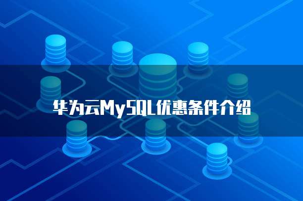 华为云MySQL优惠条件介绍