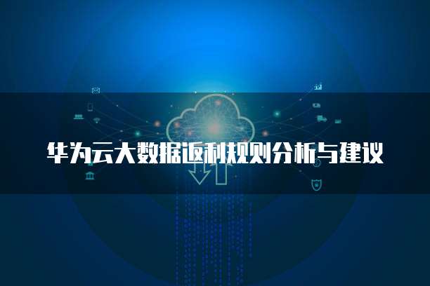 华为云大数据返利规则分析与建议