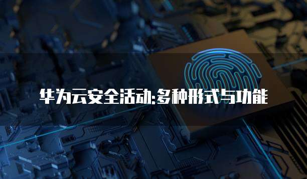 华为云安全活动:多种形式与功能