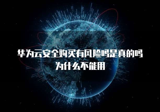 华为云安全购买有风险吗是真的吗为什么不能用