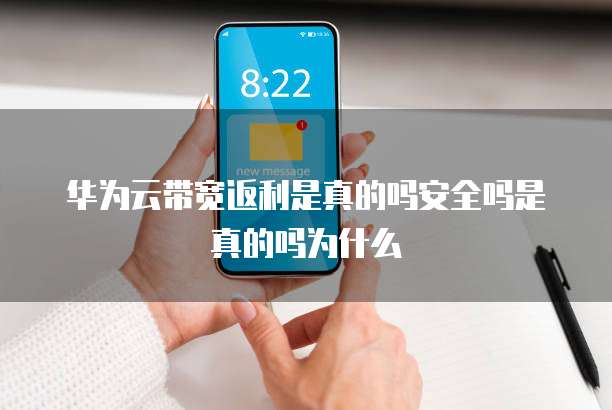 华为云带宽返利是真的吗安全吗是真的吗为什么