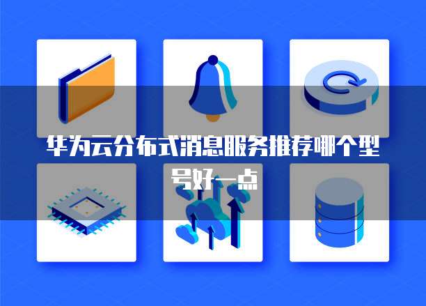 华为云分布式消息服务推荐哪个型号好一点