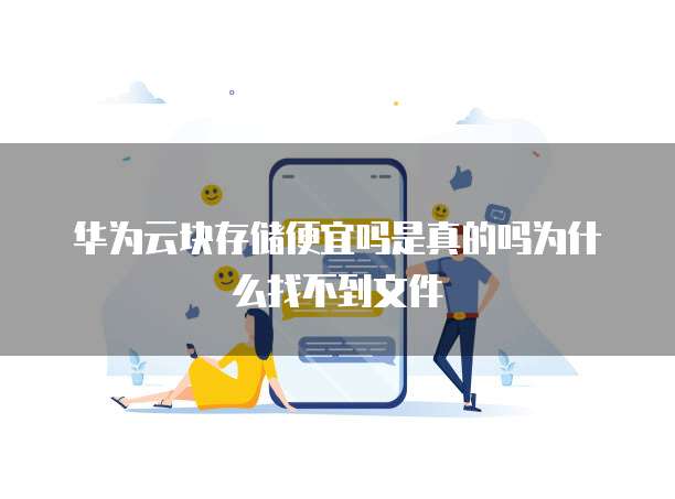 华为云块存储便宜吗是真的吗为什么找不到文件