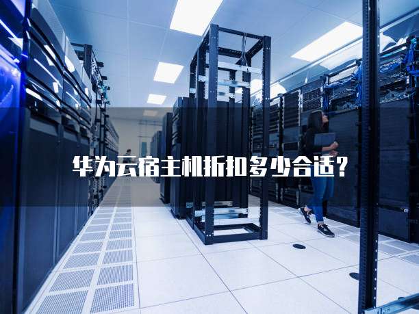 华为云宿主机折扣多少合适?