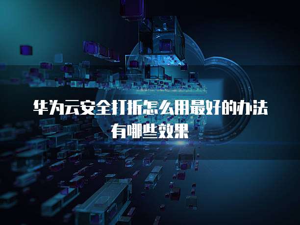 华为云安全打折怎么用最好的办法有哪些效果