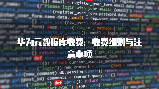 华为云数据库收费:收费细则与注意事项