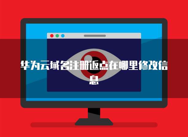 华为云域名注册返点在哪里修改信息