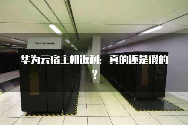 华为云宿主机返利：真的还是假的？