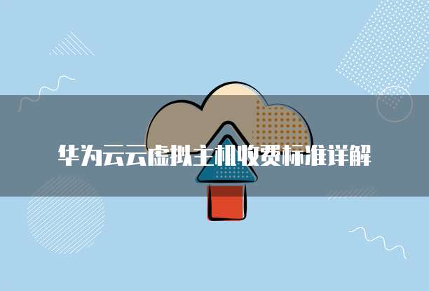 华为云云虚拟主机收费标准详解