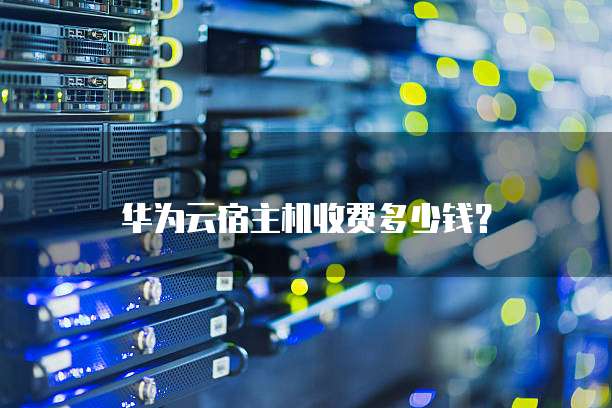 华为云宿主机收费多少钱?