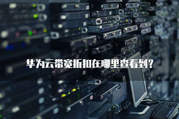 华为云带宽折扣在哪里查看到?