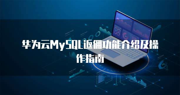 华为云MySQL返佣功能介绍及操作指南