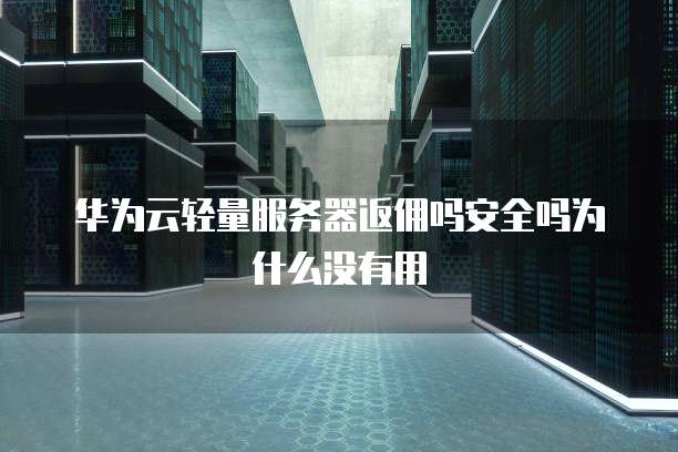 华为云轻量服务器返佣吗安全吗为什么没有用