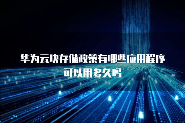 华为云块存储政策有哪些应用程序可以用多久吗