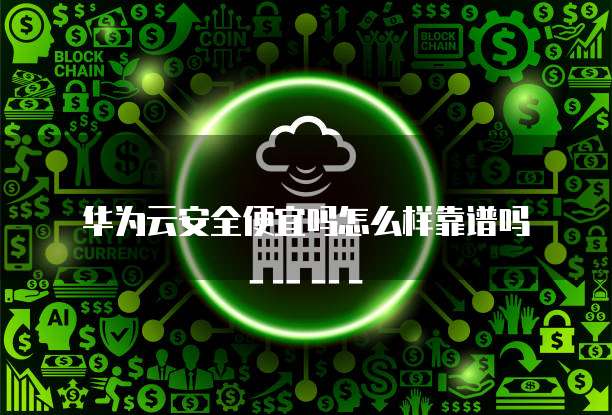 华为云安全便宜吗怎么样靠谱吗