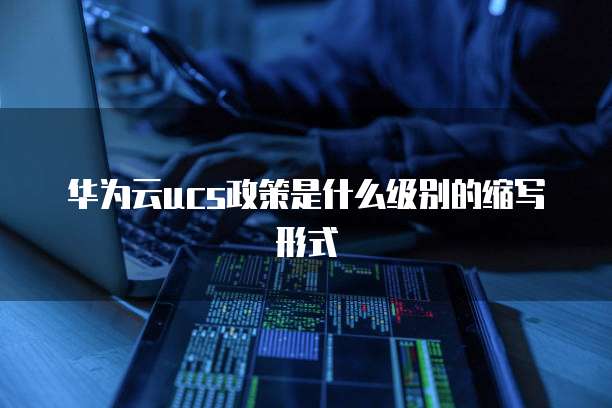 华为云ucs政策是什么级别的缩写形式
