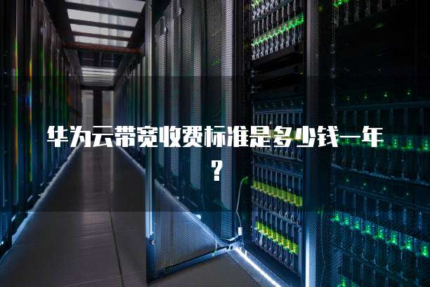 华为云带宽收费标准是多少钱一年?