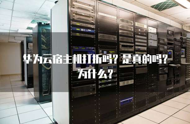 华为云宿主机打折吗?是真的吗?为什么?