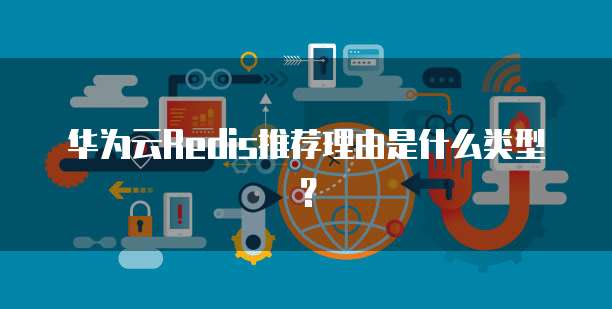 华为云Redis推荐理由是什么类型?