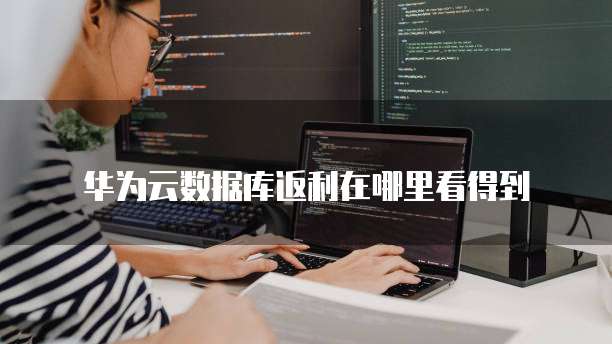 华为云数据库返利在哪里看得到