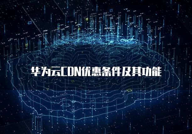华为云CDN优惠条件及其功能