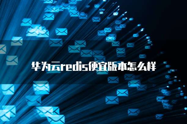 华为云redis便宜版本怎么样
