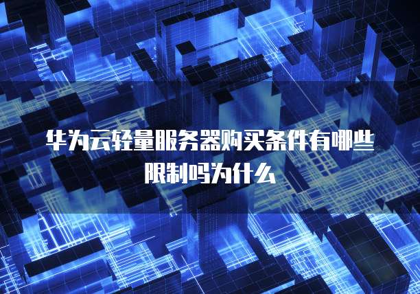 华为云轻量服务器购买条件有哪些限制吗为什么