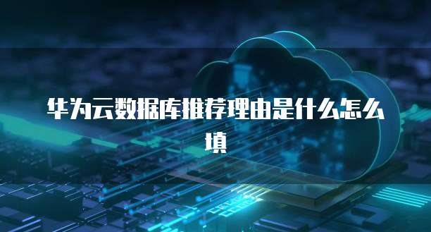华为云数据库推荐理由是什么怎么填